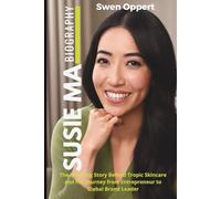 Susie Ma Biography: The Inspiring Story Behind Tropic Skincare and Her Journey from Entrepreneur to Global Brand Leader (Global Business Icons: The Women Who Built Empires)