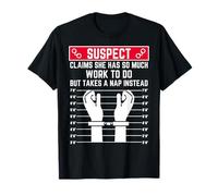 Suspect Claims she has so Much Work to do but Takes a nap T-Shirt