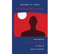 Suspended Lives: Navigating Everyday Violence in the US Asylum System: 4 (Critical Refugee Studies)