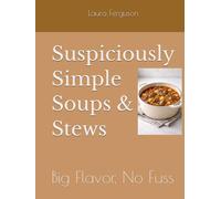 Suspiciously Simple Soups & Stews: Big Flavor, No Fuss