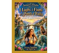 Sussurri d'Italia. Libro 17. I Laghi, i Fiumi e i Ponti d'Italia: Tre fiabe incantevoli sull'acqua che custodisce la memoria