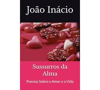 Sussurros da Alma: Poesias Sobre o Amor e a Vida
