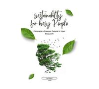 Sustainability for Busy People: Embrace a Greener Future in Your Busy Life: A Practical Guide to Sustainable Living and Business Practices for Everyday Heroes