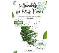 Sustainability for Busy People: Embrace a Greener Future in Your Busy Life: A Practical Guide to Sustainable Living and Business Practices for Everyday Heroes (The Sustainable Professional's Toolkit)