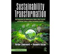Sustainability Transformation : How Organizations Can Rethink Business Models, Refine Processes, and Redesign Products to Reduce Environmental Footprints