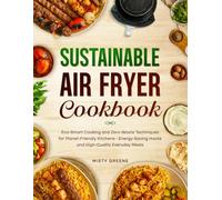 Sustainable Air Fryer Cookbook: Eco-Smart Cooking and Zero-Waste Techniques for Planet-Friendly Kitchens - Energy-Saving Hacks and High-Quality Everyday Meals. (The Ultimate Air Fryer Series)