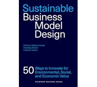 Sustainable Business Model Design: 50 Innovation Strategies for Sustainability and Value Creation: 50 Ways to Innovate for Ecological, Social, and Economic Value