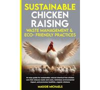 Sustainable Chicken Raising: Waste Management & Eco-Friendly Practices: An easy guide for sustainable, natural chemical free chicken care that reduces ... impact & promotes healthier organic chickens.