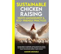 Sustainable Chicken Raising: Waste Management & Eco-Friendly Practices: An easy guide for sustainable, natural chemical free chicken care that reduces ... impact & promotes healthier organic chickens.