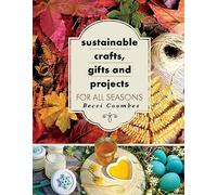 Sustainable Crafts, Gifts and Projects for All Seasons: (Crafts)