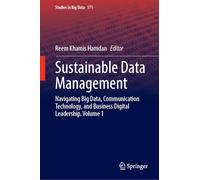 Sustainable Data Management: Navigating Big Data, Communication Technology, and Business Digital Leadership. Volume 1: 171 (Studies in Big Data, 171)