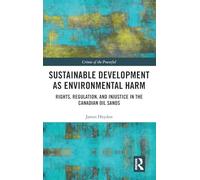 Sustainable Development as Environmental Harm: Rights, Regulation, and Injustice in the Canadian Oil Sands (Crimes of the Powerful)