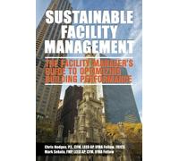 Sustainable Facility Management - The Facility Manager's Guide to Optimizing Building Performance