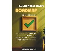 Sustainable Home Roadmap for Beginners: Room-by-Room Checklists to Reduce Toxins, Cut Energy Waste, & Upgrade to Eco-Friendly Materials (Eco homes)