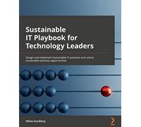 Sustainable IT Playbook for Technology Leaders: Design and implement sustainable IT practices and unlock sustainable business opportunities
