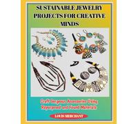 SUSTAINABLE JEWELRY PROJECTS FOR CREATIVE MINDS: Craft Gorgeous Accessories Using Repurposed and Found Materials