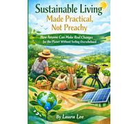 Sustainable Living Made Practical, Not Preachy: How Anyone Can Make Real Changes for the Planet Without Feeling Overwhelmed