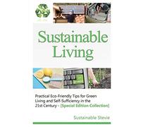 Sustainable Living -: Practical Eco-Friendly Tips for Green Living and Self-Sufficiency in the 21st Century - [Special Edition Collection]