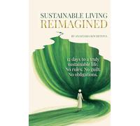 SUSTAINABLE LIVING REIMAGINED: 12 Days to a Truly Sustainable Life: No Rules. No Guilt. No Obligations.