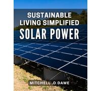 Sustainable Living: Simplified Solar Power: Effortless Solar Solutions for Eco-Friendly Living: A Beginner's Book