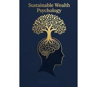 Sustainable Wealth Psychology: Rewire Your Money Mindset, Break the Hidden Habits Keeping You Broke, and Build Lasting Financial Freedom