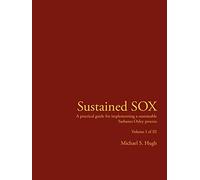 Sustained SOX: A practical guide for implementing a sustainable Sarbanes Oxley process Volume I of III: 1-3