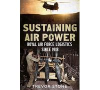 Sustaining Air Power: Royal Air Force Logistics since 1918