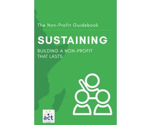 Sustaining: Building A Non-Profit That Lasts (The Non-Profit Guidebook)
