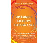 Sustaining Executive Performance: How the New Self-Management Drives Innovation, Leadership, and a More Resilient World