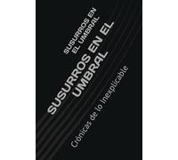 SUSURROS EN EL UMBRAL: Crónicas de lo Inexplicable