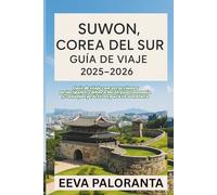 SUWON, COREA DEL SUR GUÍA DE VIAJE: Guía de viaje con atracciones principales, cultura local, gastronomía y consejos prácticos para tu aventura