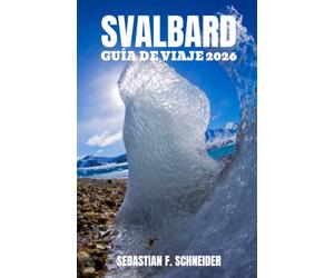SVALBARD GUÍA DE VIAJE 2026: Descubre lo mejor del archipiélago ártico de Noruega con itinerarios de expertos, consejos de viaje, aventuras al aire libre, fauna salvaje e información local.