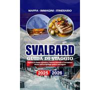 SVALBARD GUIDA DI VIAGGIO 2025/2026: Esplora la fauna selvatica, l'aurora boreale e l'avventura sicura nell'arcipelago polare norvegese