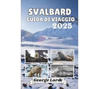 SVAlBARD GUIDA DI VIAGGIO 2025: Esplora paesaggi mozzafiato, ricche storie locali, consigli di viaggio pratici e spunti che cambieranno il tuo modo di vedere il mondo