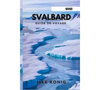 SVALBARD GUIDE DE VOYAGE 2025: Explorez la beauté incomparable du cercle polaire arctique.