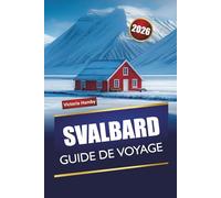 SVALBARD GUIDE DE VOYAGE 2026: Explorez la nature sauvage arctique de Norvège, des excursions sur les glaciers, des rencontres avec la faune, les ... locales pour les visiteurs débutants