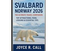 Svalbard Norway 2026: The Ultimate Travel Companion: Top Attractions, Food, Lodging & Essential Tips