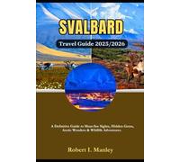 Svalbard Norway Travel Guide 2025/2026: A Definitive Guide to Must-See Sights, Hidden Gems, Arctic Wonders & Wildlife Adventures.