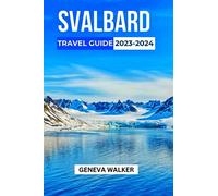 Svalbard Travel Guide 2023-2024: A Dream Destination for Nature Lovers: Discover Everything You Need to Know About Visiting Svalbard, from Visa and Safety Tips to the Top Attractions and Activities