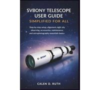 SVBONY Telescope User Guide Simplified for All: Step-by-step setup, alignment, night sky observing, accessories, maintenance, and astrophotography essentials basics