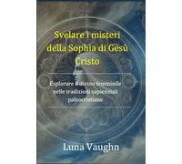 Svelare i misteri della Sophia di Gesù Cristo: Esplorare il divino femminile nelle tradizioni sapienziali paleocristiane