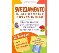 Svezzamento - il Mio Bambino Rifiuta il Cibo: Strategie Pratiche e Soluzioni Efficaci per Superare le Difficoltà a Tavola + Video Tecniche di ... Alimentare (Svezzamento Semplice e Sereno)