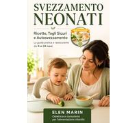 SVEZZAMENTO NEONATI: Ricette, Tagli Sicuri e Autosvezzamento. Laguida pratica e rassicurante dai 6 ai 24 mesi