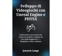 Sviluppo di Videogiochi con Unreal Engine e PHYSX: Guida pratica passo-passo per creare un progetto completo da zero padroneggiando C++, Blueprints e fisica realistica