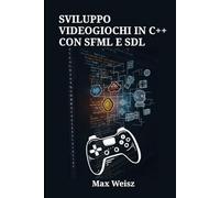 SVILUPPO VIDEOGIOCHI IN C++ CON SFML E SDL: Guida pratica alla creazione di giochi multipiattaforma ad alte prestazioni, moderni e pronti per il mercato PC e oltre