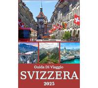 SVIZZERA GUIDA DI VIAGGIO 2025: Dalle cime di Zermatt alle coste di Ginevra: un viaggio regionale attraverso natura, città e cultura