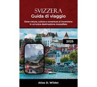 SVIZZERA GUIDA DI VIAGGIO 2025: Dove natura, cultura e avventura si incontrano in un'unica destinazione mozzafiato