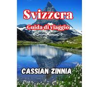 Svizzera Guida di viaggio 2025: Esplora Zurigo, Lucerna, Interlaken, Zermatt e oltre: la guida turistica definitiva delle Alpi svizzere con itinerari, ... e tesori nascosti per ogni viaggiatore.