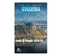 SVIZZERA GUIDA TURISTICA 2026: La Vostra Guida Completa da Insider alle Alpi Svizzere, Città e Gemme Nascoste - Da Avventure Economiche a Fughe di Lusso nel 2026