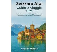 Svizzere Alpi GUIDA DI VIAGGIO 2025: Dalle cime innevate ai villaggi affascinanti e consigli utili per soggiorni convenienti